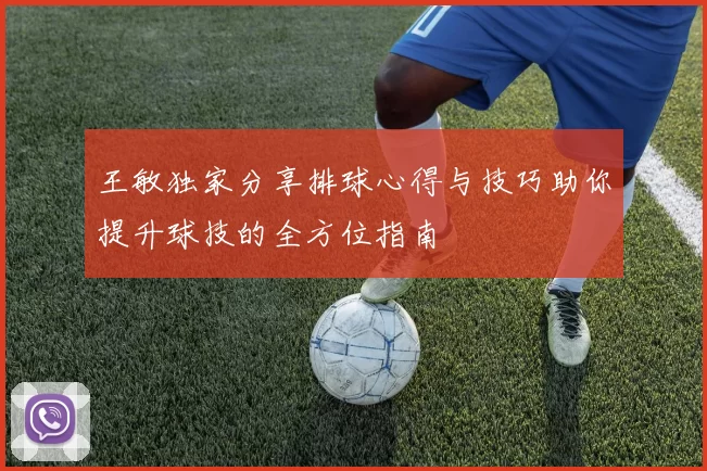 王敏独家分享排球心得与技巧助你提升球技的全方位指南