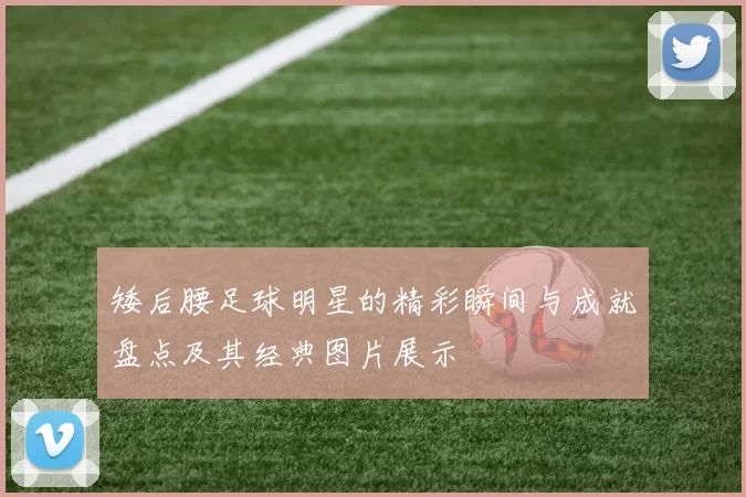 矮后腰足球明星的精彩瞬间与成就盘点及其经典图片展示