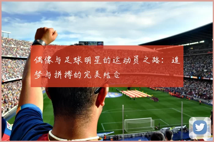 偶像与足球明星的运动员之路：追梦与拼搏的完美结合