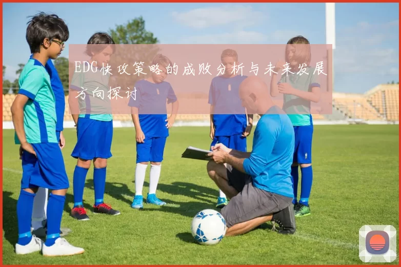 EDG快攻策略的成败分析与未来发展方向探讨