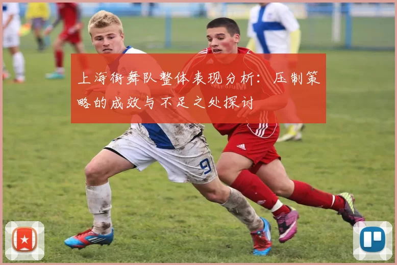 上海街舞队整体表现分析：压制策略的成效与不足之处探讨