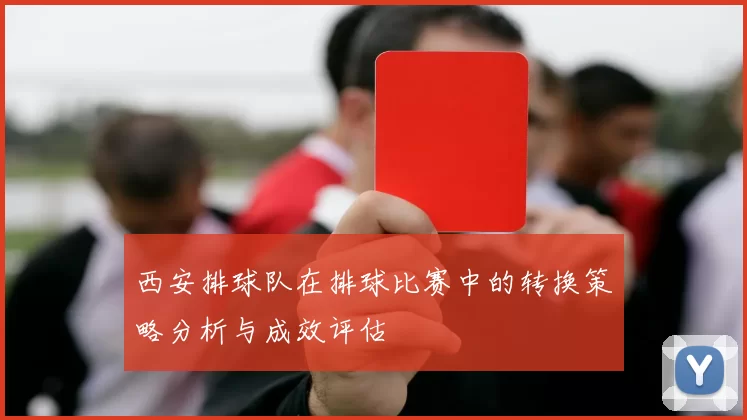 西安排球队在排球比赛中的转换策略分析与成效评估