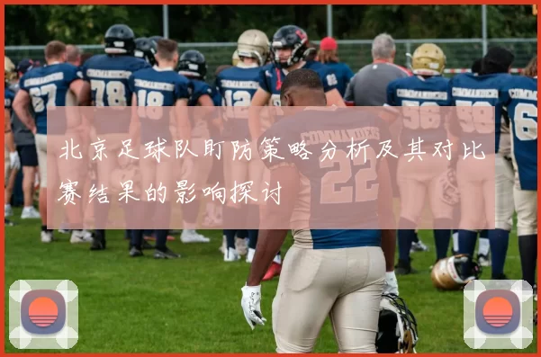 北京足球队盯防策略分析及其对比赛结果的影响探讨