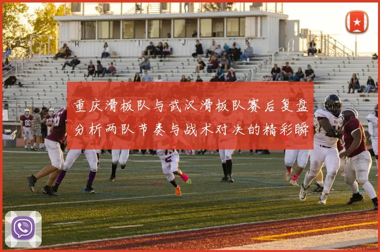 重庆滑板队与武汉滑板队赛后复盘分析两队节奏与战术对决的精彩瞬间