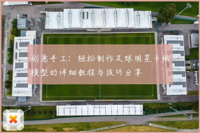 创意手工：轻松制作足球明星卡纸模型的详细教程与技巧分享