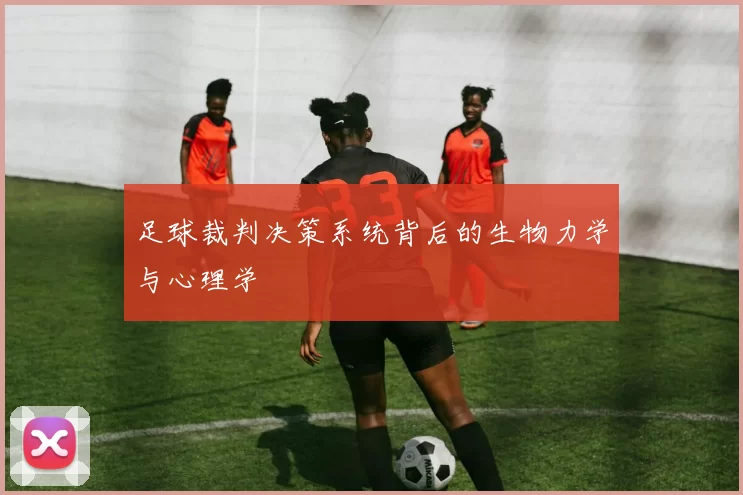 足球裁判决策系统背后的生物力学与心理学