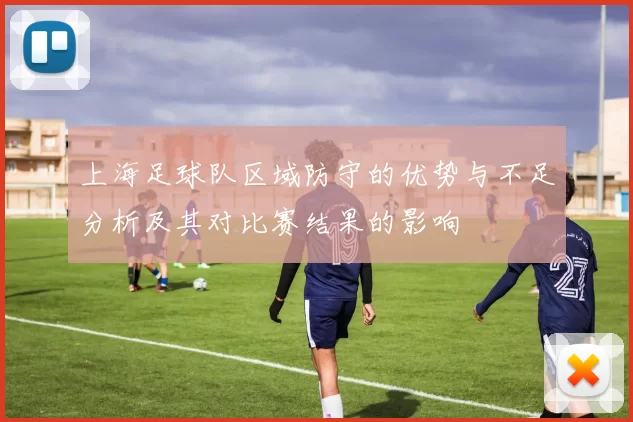 上海足球队区域防守的优势与不足分析及其对比赛结果的影响