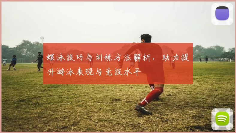 蝶泳技巧与训练方法解析，助力提升游泳表现与竞技水平