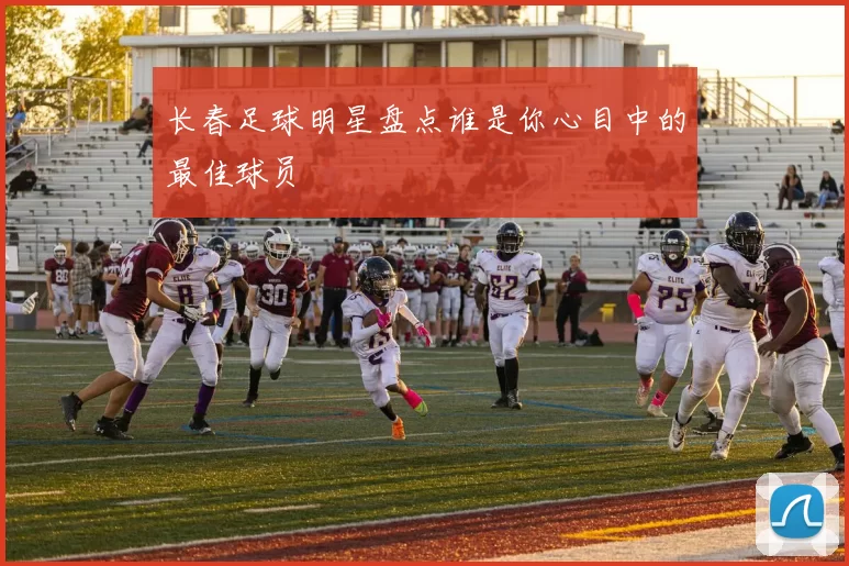 长春足球明星盘点谁是你心目中的最佳球员