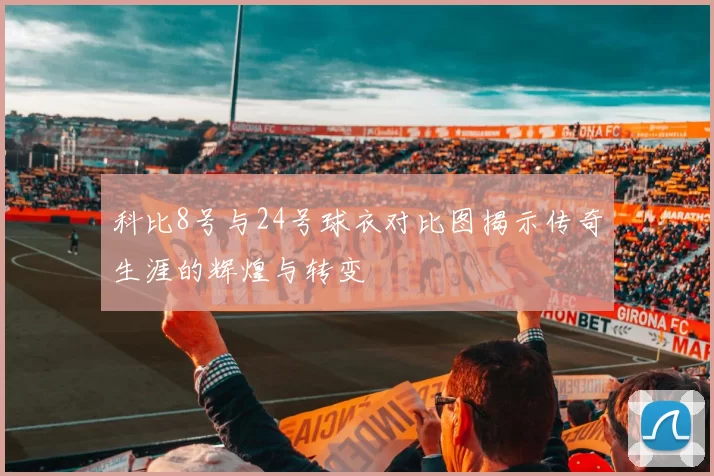 科比8号与24号球衣对比图揭示传奇生涯的辉煌与转变
