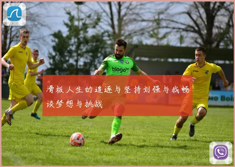 滑板人生的追逐与坚持刘强与我畅谈梦想与挑战