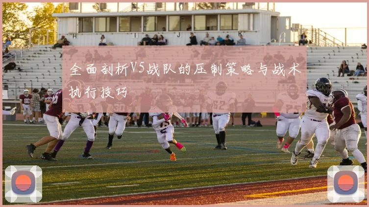全面剖析V5战队的压制策略与战术执行技巧