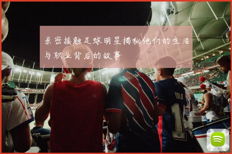 亲密接触足球明星揭秘他们的生活与职业背后的故事