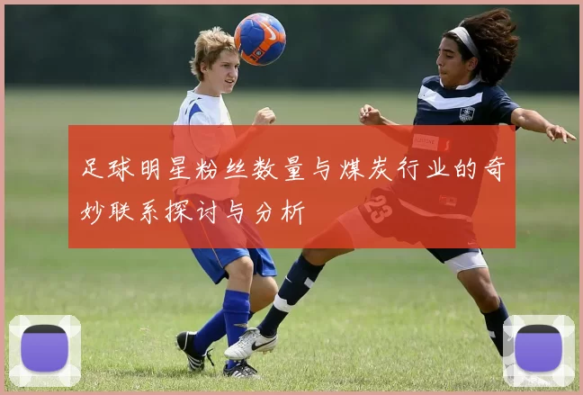 足球明星粉丝数量与煤炭行业的奇妙联系探讨与分析