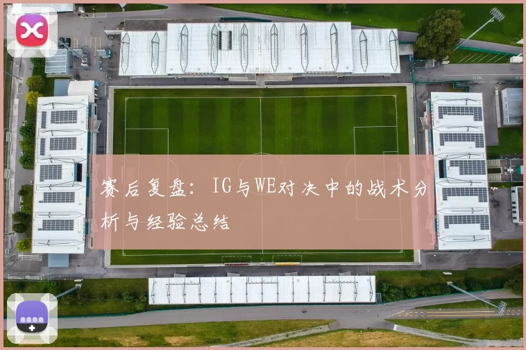赛后复盘：IG与WE对决中的战术分析与经验总结