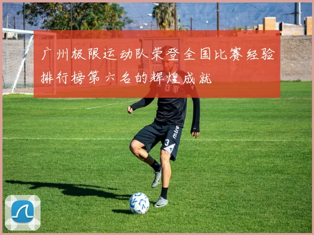 广州极限运动队荣登全国比赛经验排行榜第六名的辉煌成就