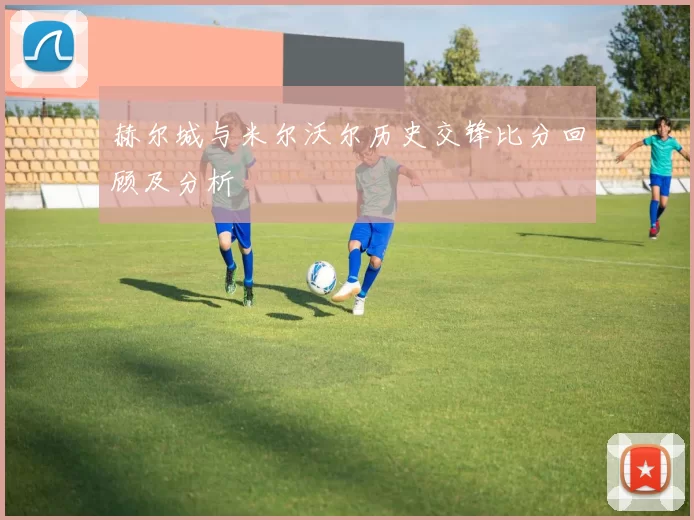 赫尔城与米尔沃尔历史交锋比分回顾及分析