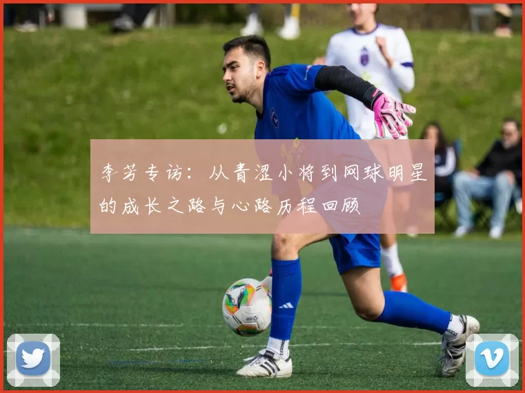 李芳专访：从青涩小将到网球明星的成长之路与心路历程回顾