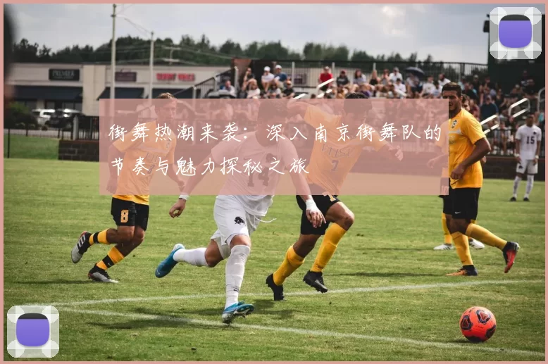 街舞热潮来袭：深入南京街舞队的节奏与魅力探秘之旅