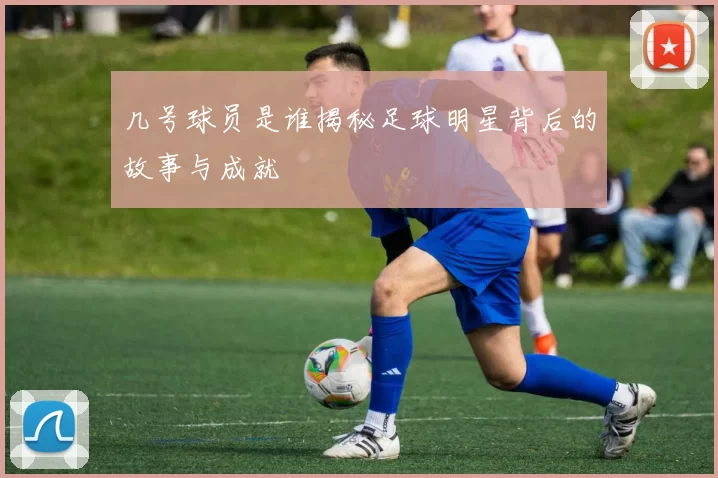 几号球员是谁揭秘足球明星背后的故事与成就