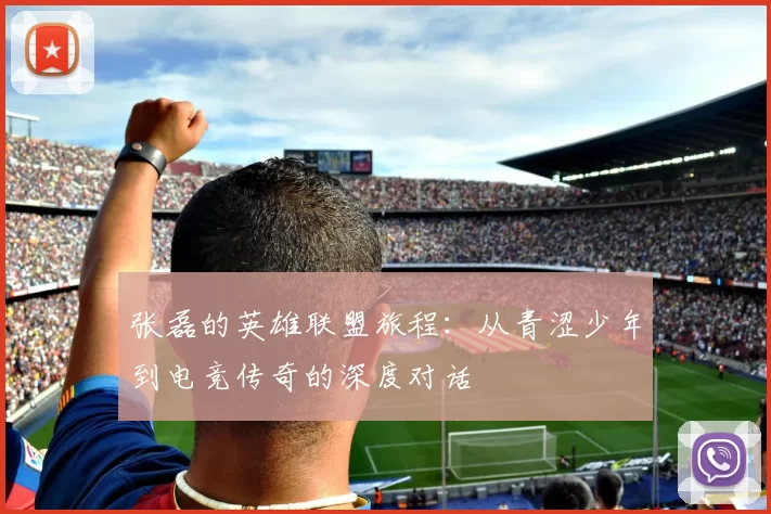 张磊的英雄联盟旅程：从青涩少年到电竞传奇的深度对话