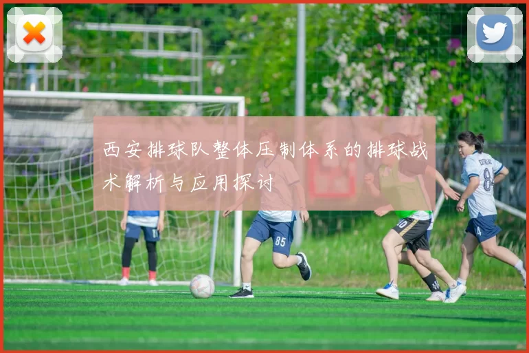 西安排球队整体压制体系的排球战术解析与应用探讨