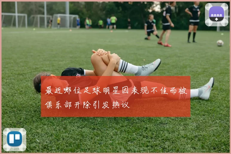 最近哪位足球明星因表现不佳而被俱乐部开除引发热议