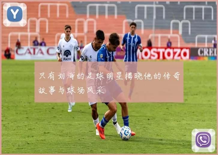 只有刘海的足球明星揭晓他的传奇故事与球场风采