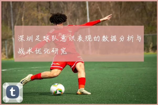 深圳足球队意识表现的数据分析与战术优化研究