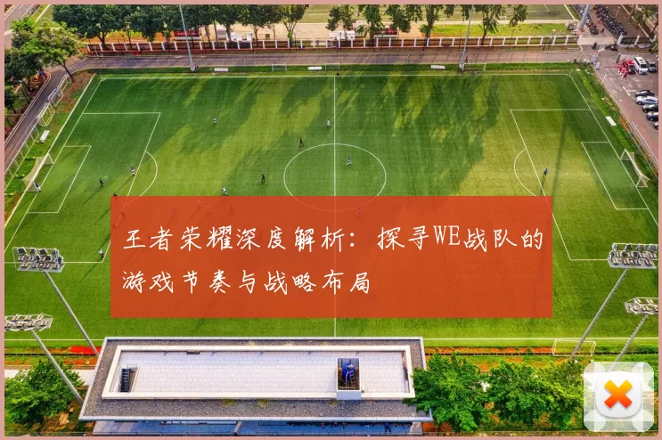 王者荣耀深度解析：探寻WE战队的游戏节奏与战略布局