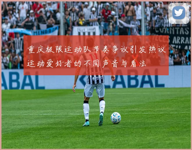 重庆极限运动队节奏争议引发热议运动爱好者的不同声音与看法