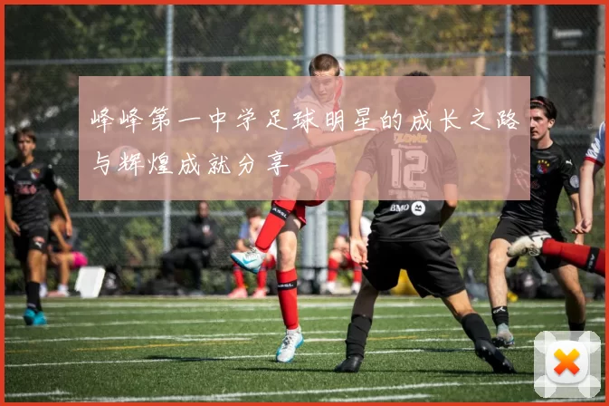 峰峰第一中学足球明星的成长之路与辉煌成就分享